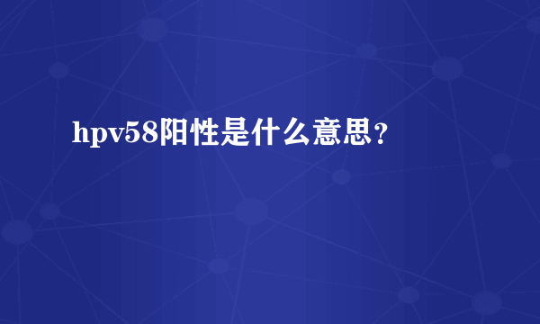 hpv58阳性是什么意思？