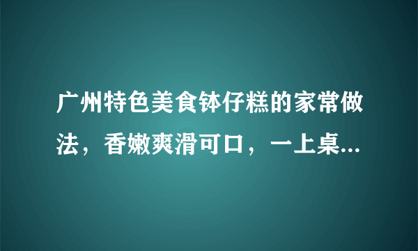 广州特色美食钵仔糕的家常做法，香嫩爽滑可口，一上桌就被抢光！