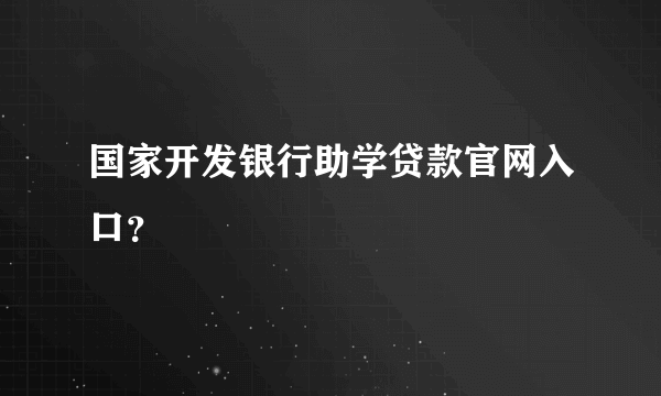 国家开发银行助学贷款官网入口？