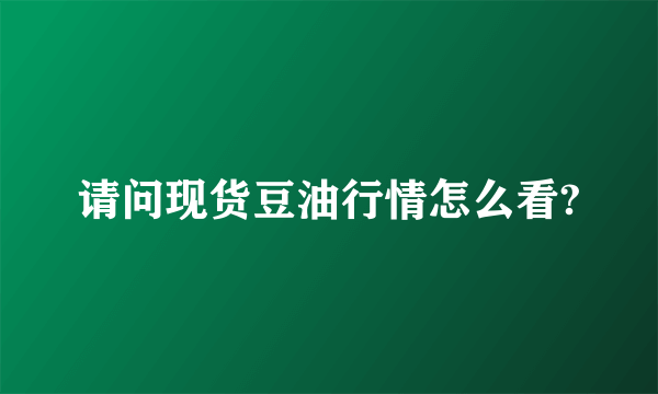 请问现货豆油行情怎么看?