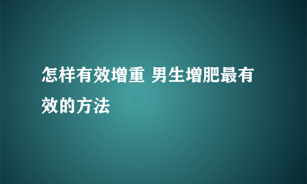 怎样有效增重 男生增肥最有效的方法