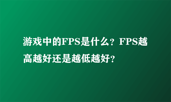 游戏中的FPS是什么？FPS越高越好还是越低越好？