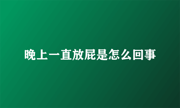 晚上一直放屁是怎么回事