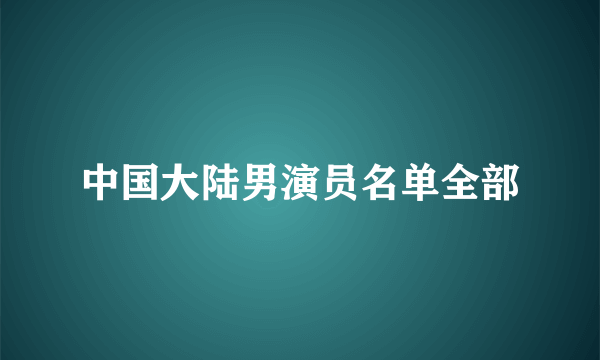 中国大陆男演员名单全部