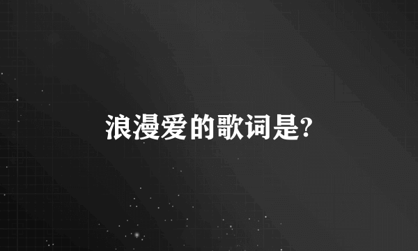 浪漫爱的歌词是?