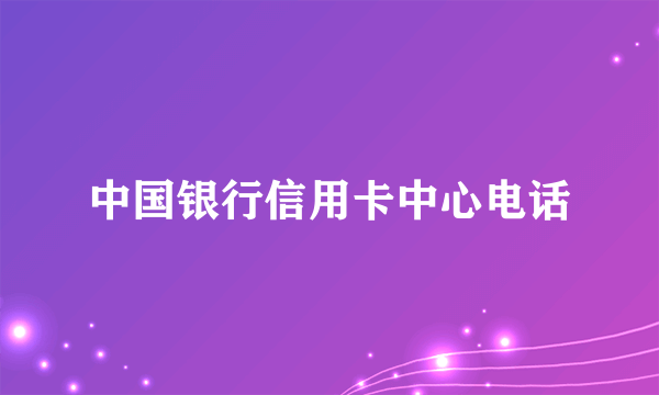 中国银行信用卡中心电话