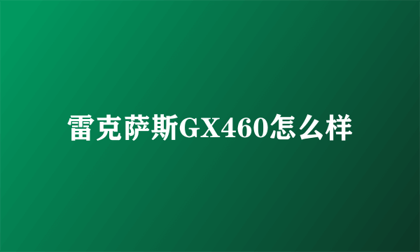 雷克萨斯GX460怎么样