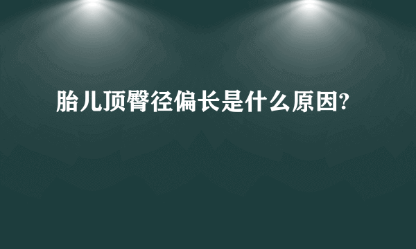 胎儿顶臀径偏长是什么原因?