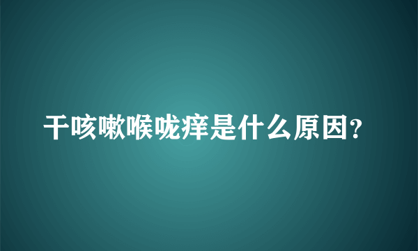 干咳嗽喉咙痒是什么原因？