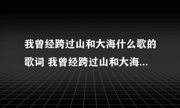 我曾经跨过山和大海什么歌的歌词 我曾经跨过山和大海是哪首歌