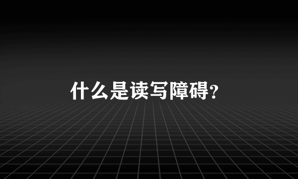 什么是读写障碍？