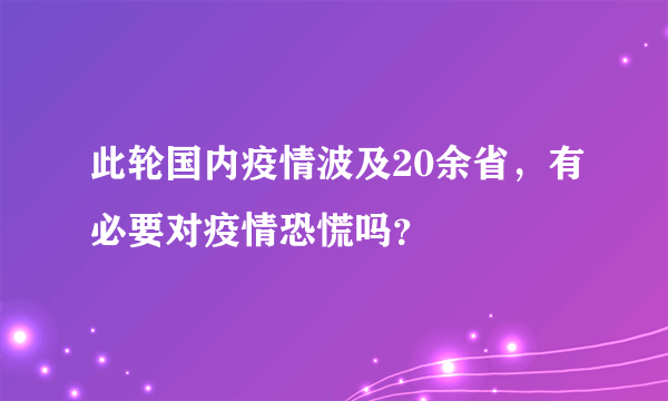 此轮国内疫情波及20余省，有必要对疫情恐慌吗？