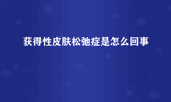 获得性皮肤松弛症是怎么回事