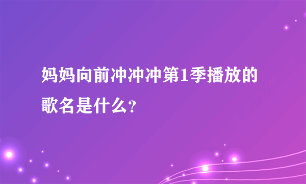 妈妈向前冲冲冲第1季播放的歌名是什么？