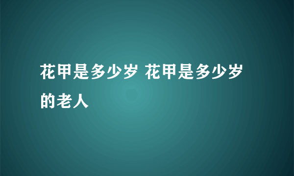 花甲是多少岁 花甲是多少岁的老人