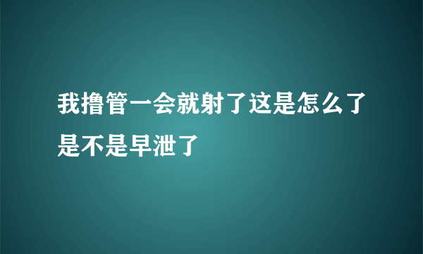 我撸管一会就射了这是怎么了是不是早泄了