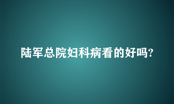 陆军总院妇科病看的好吗?