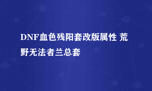 DNF血色残阳套改版属性 荒野无法者兰总套