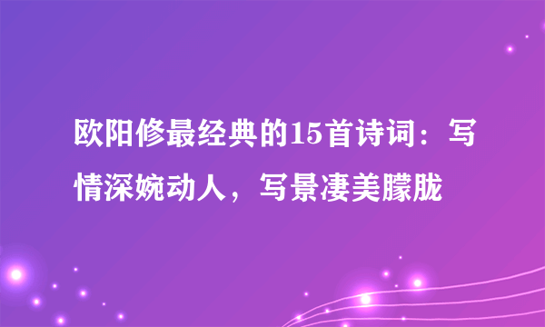 欧阳修最经典的15首诗词：写情深婉动人，写景凄美朦胧