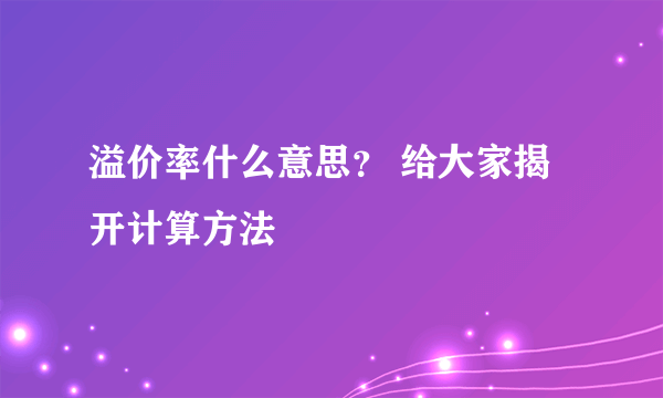 溢价率什么意思？ 给大家揭开计算方法