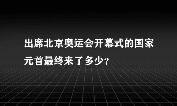 出席北京奥运会开幕式的国家元首最终来了多少？