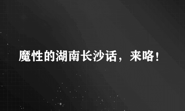 魔性的湖南长沙话，来咯！