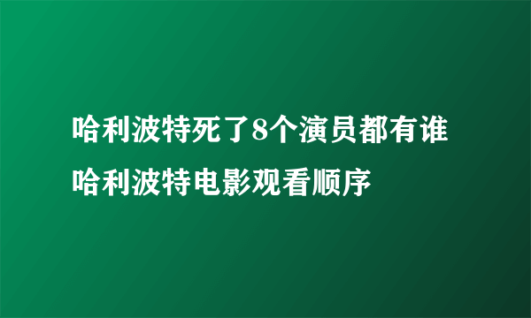 哈利波特死了8个演员都有谁 哈利波特电影观看顺序