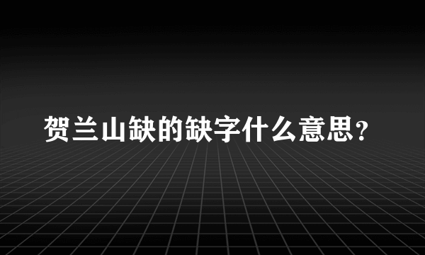 贺兰山缺的缺字什么意思？