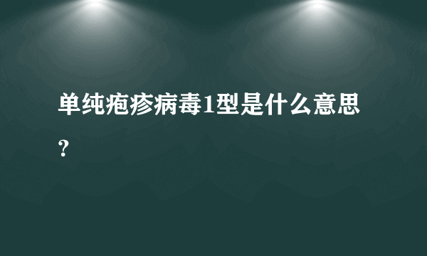 单纯疱疹病毒1型是什么意思？