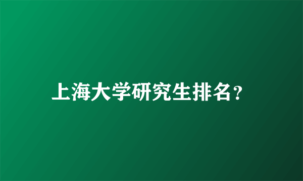 上海大学研究生排名？