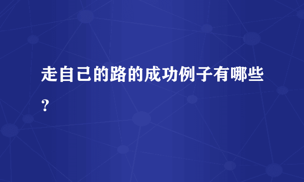 走自己的路的成功例子有哪些？