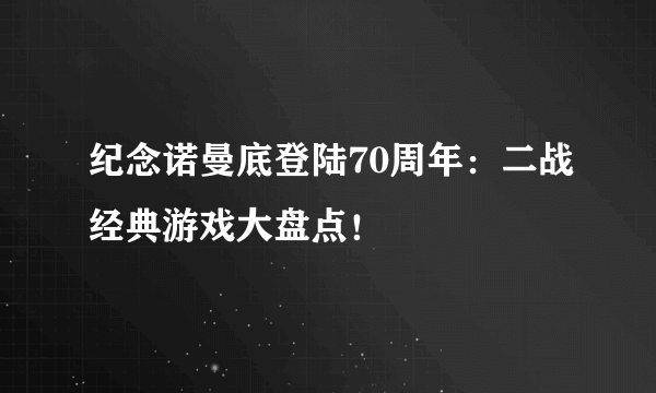 纪念诺曼底登陆70周年：二战经典游戏大盘点！