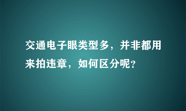 交通电子眼类型多，并非都用来拍违章，如何区分呢？