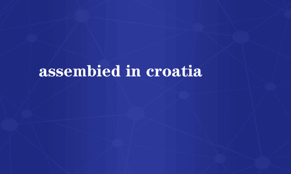 assembied in croatia