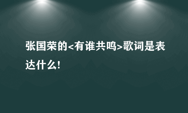 张国荣的<有谁共鸣>歌词是表达什么!