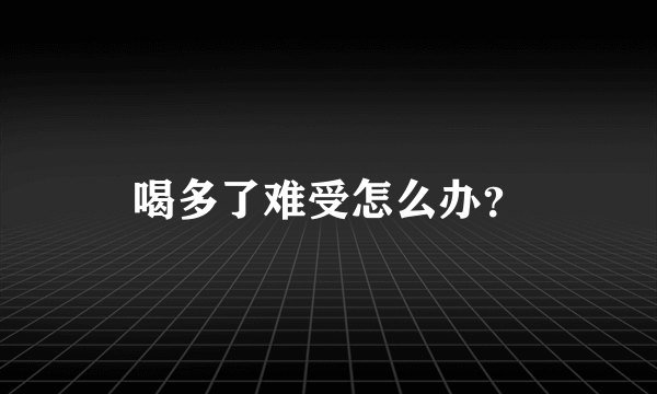 喝多了难受怎么办？