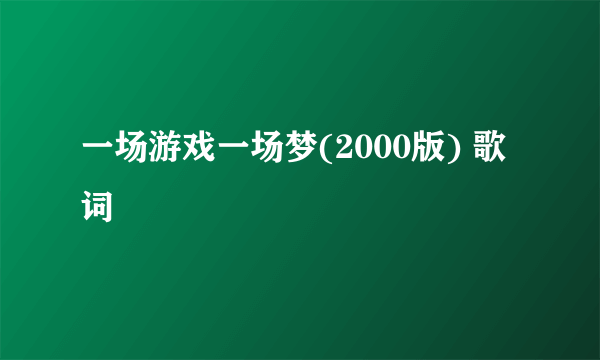 一场游戏一场梦(2000版) 歌词