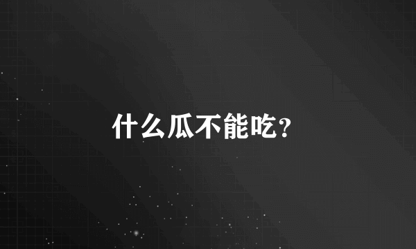 什么瓜不能吃？