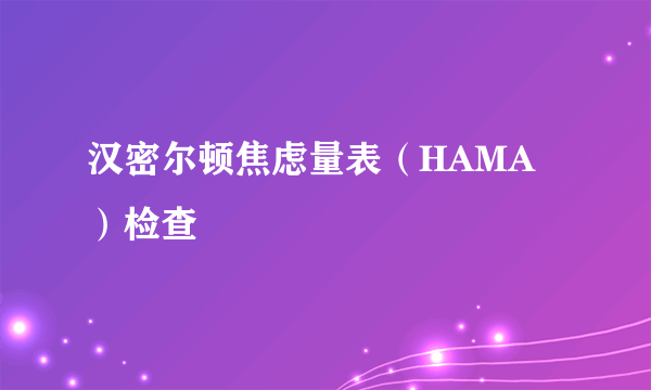 汉密尔顿焦虑量表（HAMA）检查