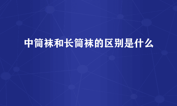 中筒袜和长筒袜的区别是什么