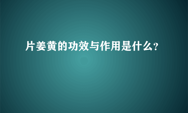 片姜黄的功效与作用是什么？