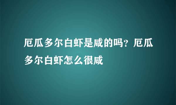 厄瓜多尔白虾是咸的吗？厄瓜多尔白虾怎么很咸