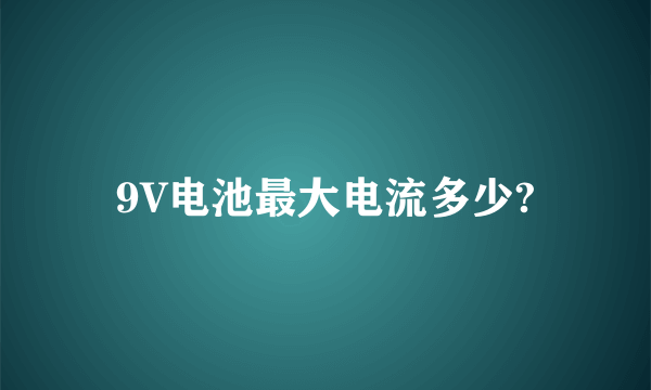 9V电池最大电流多少?