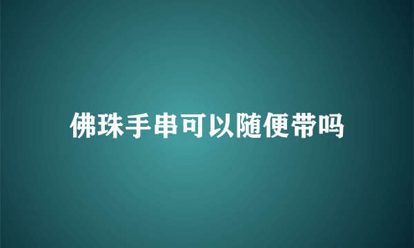 佛珠手串可以随便带吗