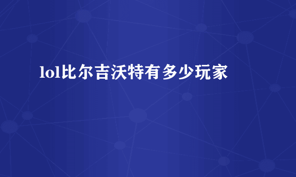 lol比尔吉沃特有多少玩家