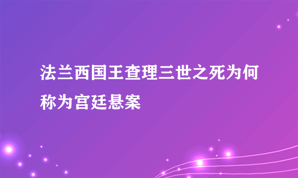 法兰西国王查理三世之死为何称为宫廷悬案