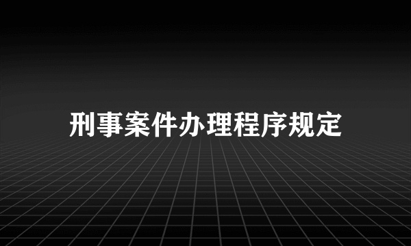 刑事案件办理程序规定