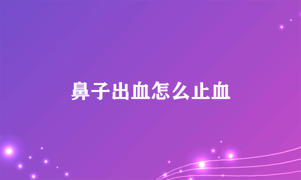 鼻子出血怎么止血