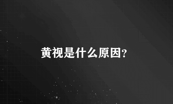 黄视是什么原因？