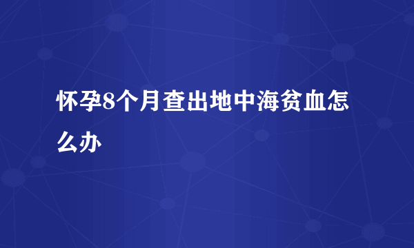 怀孕8个月查出地中海贫血怎么办